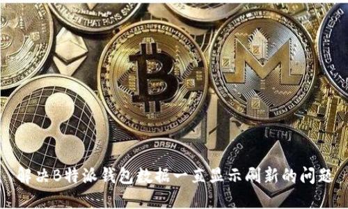 解决B特派钱包数据一直显示刷新的问题