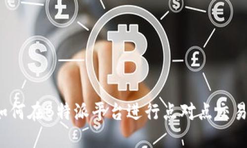 如何在B特派平台进行点对点交易？