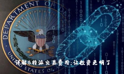 详解B特派交易费用：让投资更明了