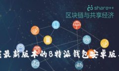 如何下载最新版本的B特派钱包安卓版与苹果版