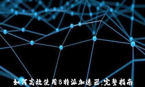 
如何高效使用B特派加速器：完整指南
