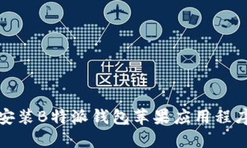如何下载和安装B特派钱包苹果应用程序的详细教程