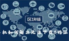 华为手机如何解决无法下载B特派的问题