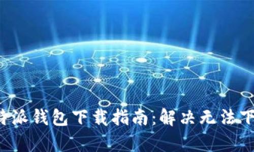安卓版B特派钱包下载指南：解决无法下载的问题