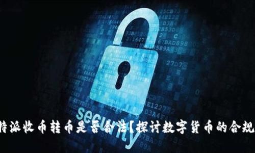 b特派收币转币是否合法？探讨数字货币的合规性