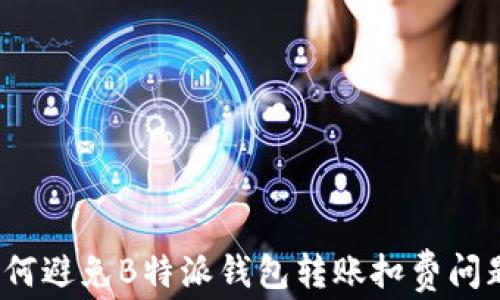 
如何避免B特派钱包转账扣费问题？