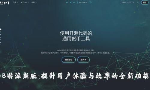 探秘B特派新版：提升用户体验与效率的全新功能解析