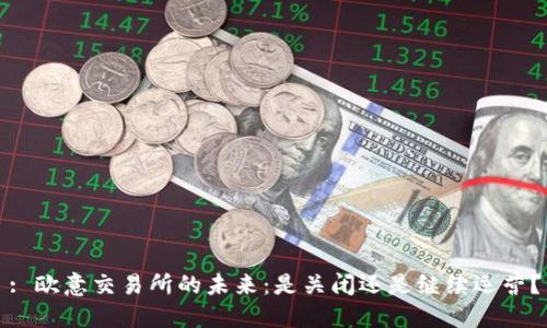 : 欧意交易所的未来：是关闭还是继续运营？