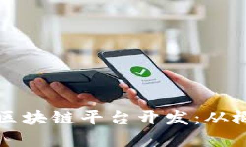 全面解析区块链平台开发：从概念到实践